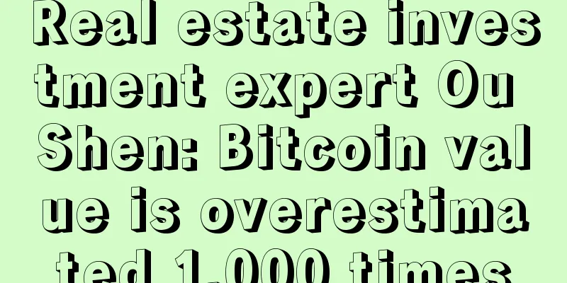 Real estate investment expert Ou Shen: Bitcoin value is overestimated 1,000 times