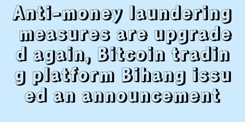 Anti-money laundering measures are upgraded again, Bitcoin trading platform Bihang issued an announcement