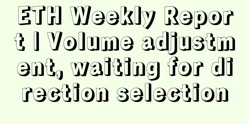 ETH Weekly Report | Volume adjustment, waiting for direction selection