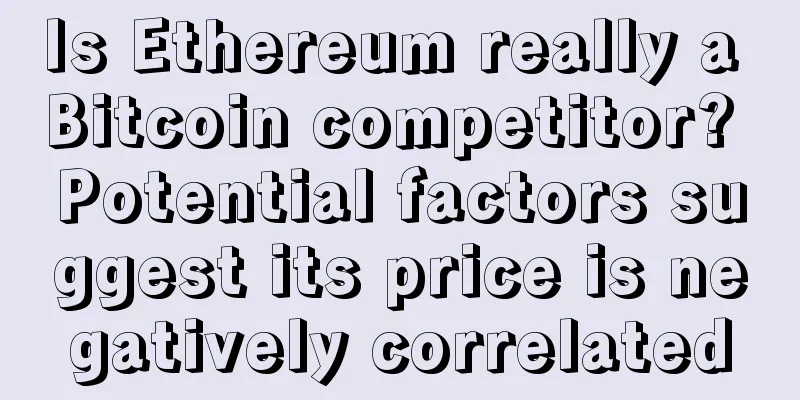 Is Ethereum really a Bitcoin competitor? Potential factors suggest its price is negatively correlated
