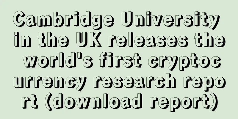 Cambridge University in the UK releases the world's first cryptocurrency research report (download report)