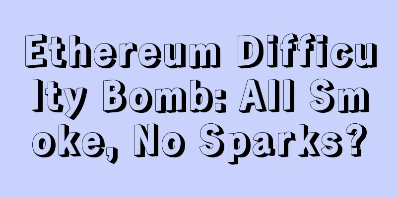 Ethereum Difficulty Bomb: All Smoke, No Sparks?