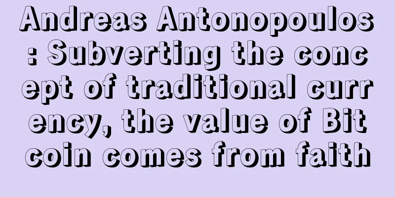 Andreas Antonopoulos: Subverting the concept of traditional currency, the value of Bitcoin comes from faith