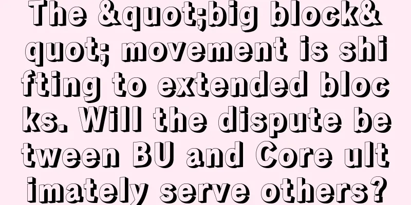 The "big block" movement is shifting to extended blocks. Will the dispute between BU and Core ultimately serve others?