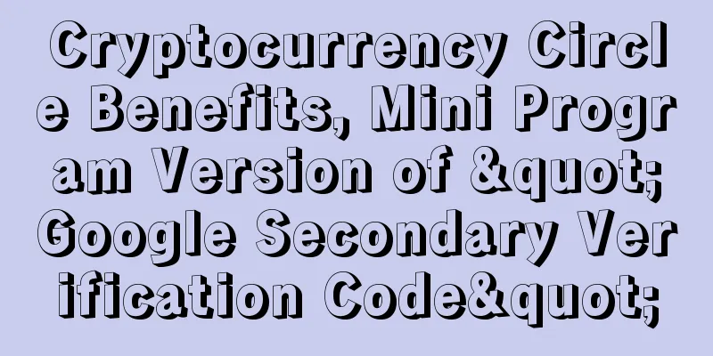 Cryptocurrency Circle Benefits, Mini Program Version of "Google Secondary Verification Code"