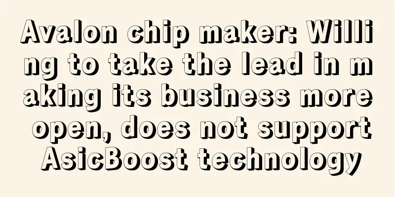 Avalon chip maker: Willing to take the lead in making its business more open, does not support AsicBoost technology