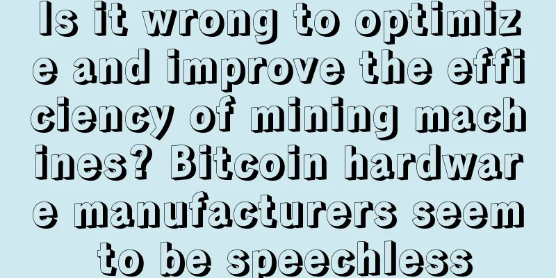 Is it wrong to optimize and improve the efficiency of mining machines? Bitcoin hardware manufacturers seem to be speechless