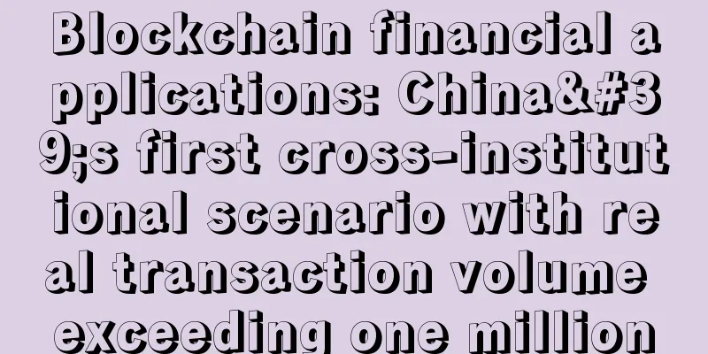 Blockchain financial applications: China's first cross-institutional scenario with real transaction volume exceeding one million