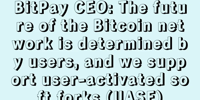 BitPay CEO: The future of the Bitcoin network is determined by users, and we support user-activated soft forks (UASF)