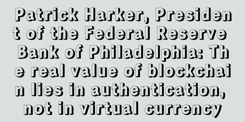Patrick Harker, President of the Federal Reserve Bank of Philadelphia: The real value of blockchain lies in authentication, not in virtual currency
