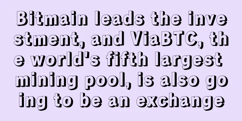 Bitmain leads the investment, and ViaBTC, the world's fifth largest mining pool, is also going to be an exchange
