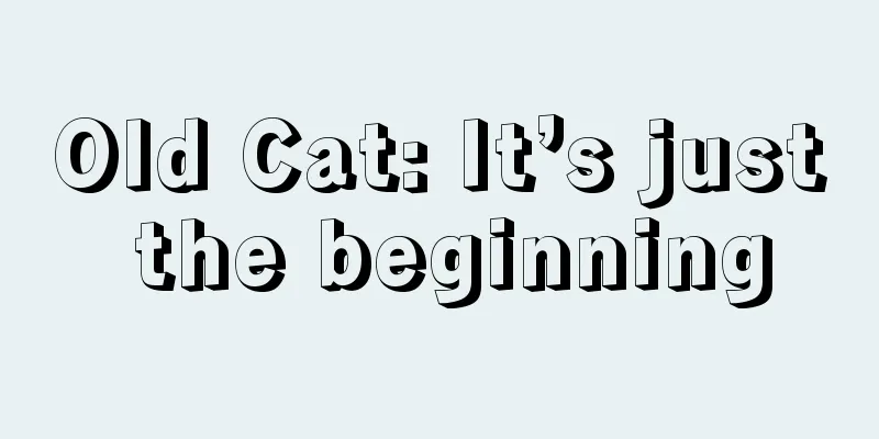 Old Cat: It’s just the beginning