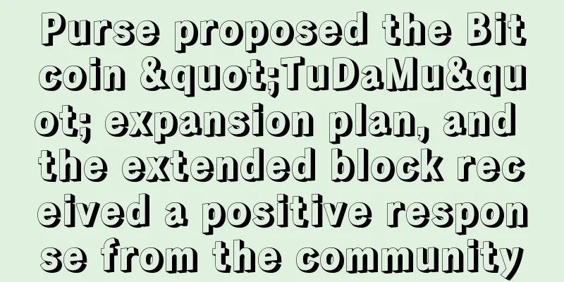 Purse proposed the Bitcoin "TuDaMu" expansion plan, and the extended block received a positive response from the community