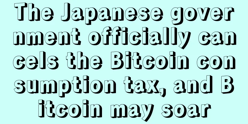 The Japanese government officially cancels the Bitcoin consumption tax, and Bitcoin may soar