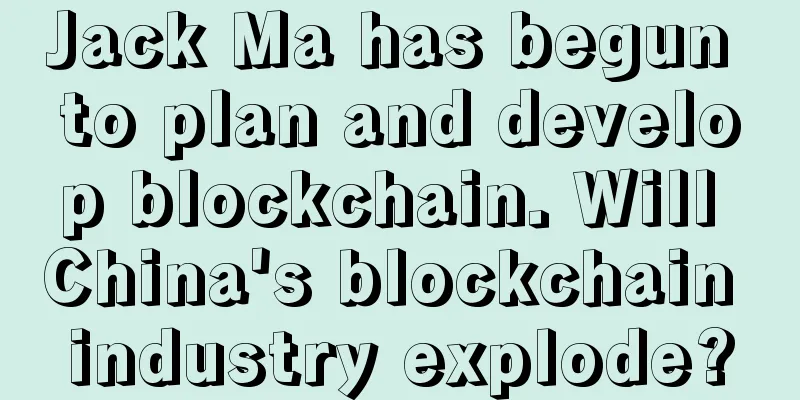 Jack Ma has begun to plan and develop blockchain. Will China's blockchain industry explode?