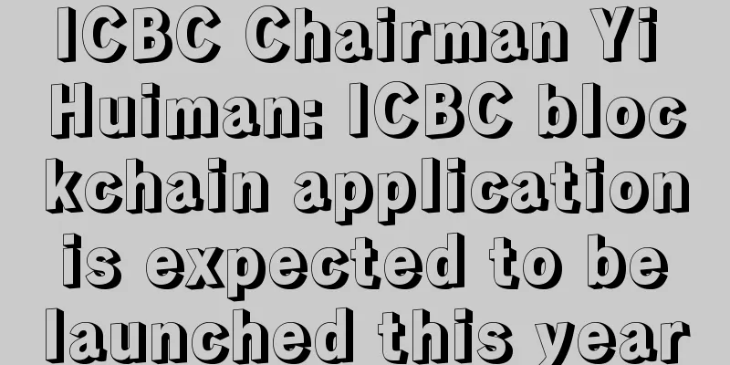 ICBC Chairman Yi Huiman: ICBC blockchain application is expected to be launched this year