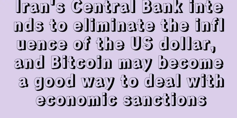 Iran's Central Bank intends to eliminate the influence of the US dollar, and Bitcoin may become a good way to deal with economic sanctions