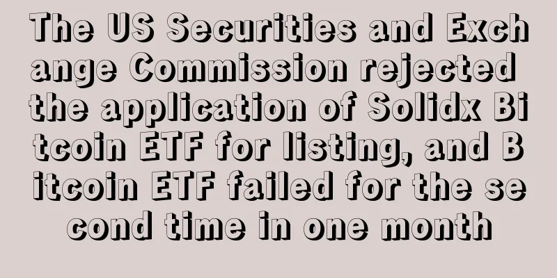 The US Securities and Exchange Commission rejected the application of Solidx Bitcoin ETF for listing, and Bitcoin ETF failed for the second time in one month