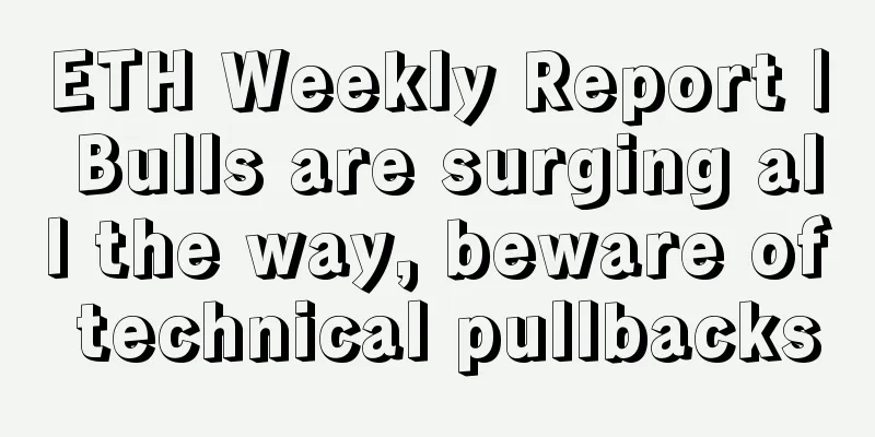 ETH Weekly Report | Bulls are surging all the way, beware of technical pullbacks