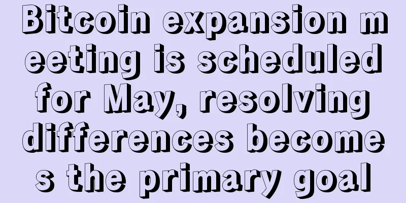 Bitcoin expansion meeting is scheduled for May, resolving differences becomes the primary goal