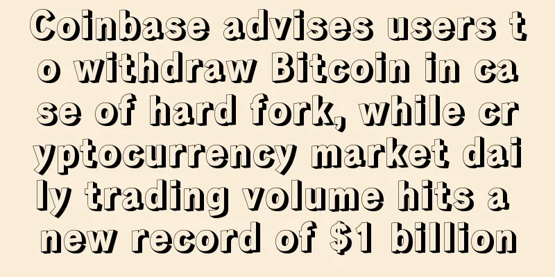 Coinbase advises users to withdraw Bitcoin in case of hard fork, while cryptocurrency market daily trading volume hits a new record of $1 billion