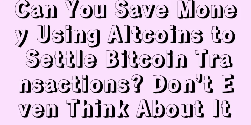 Can You Save Money Using Altcoins to Settle Bitcoin Transactions? Don’t Even Think About It
