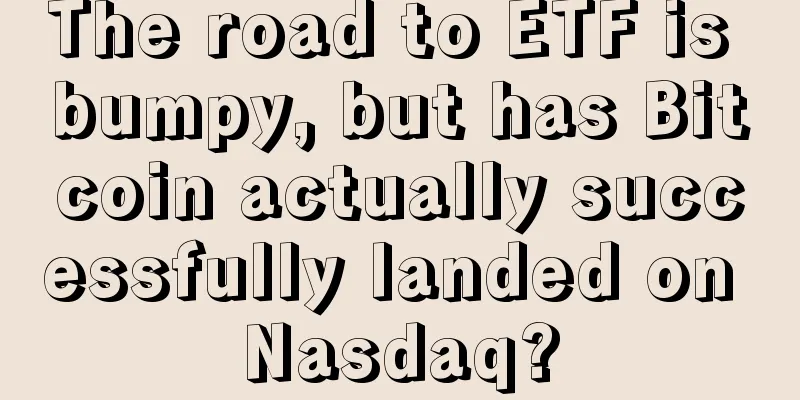 The road to ETF is bumpy, but has Bitcoin actually successfully landed on Nasdaq?