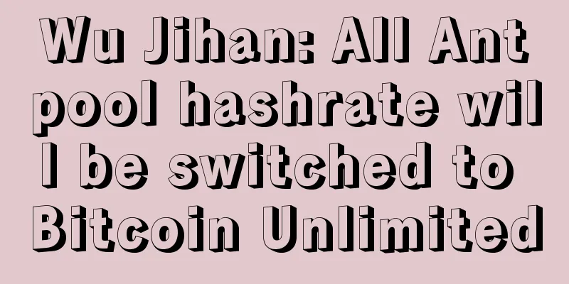 Wu Jihan: All Antpool hashrate will be switched to Bitcoin Unlimited