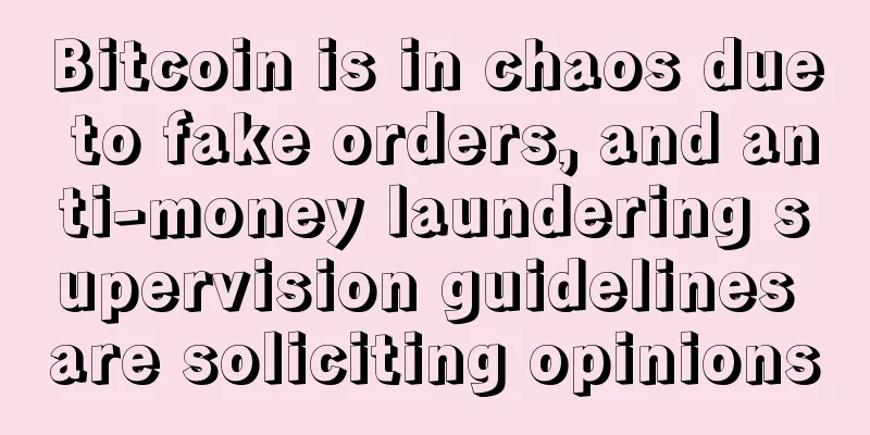 Bitcoin is in chaos due to fake orders, and anti-money laundering supervision guidelines are soliciting opinions