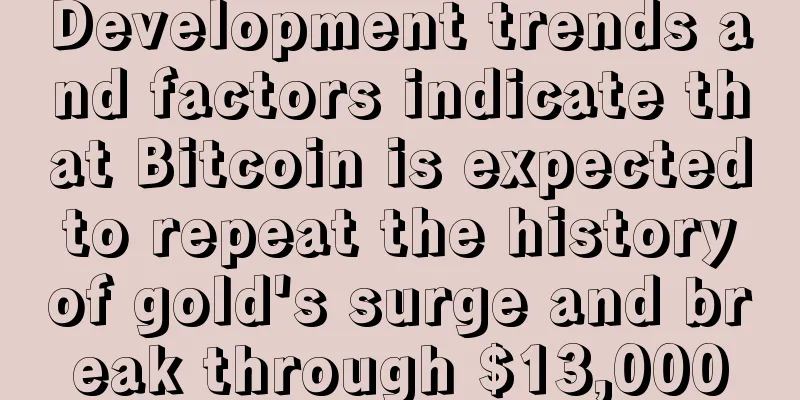 Development trends and factors indicate that Bitcoin is expected to repeat the history of gold's surge and break through $13,000