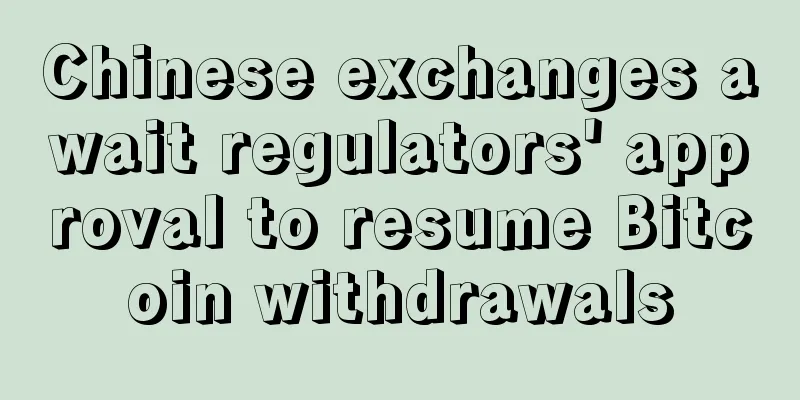 Chinese exchanges await regulators' approval to resume Bitcoin withdrawals