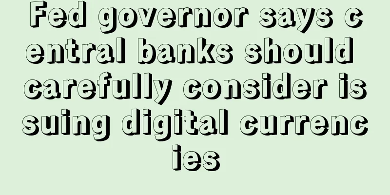 Fed governor says central banks should carefully consider issuing digital currencies