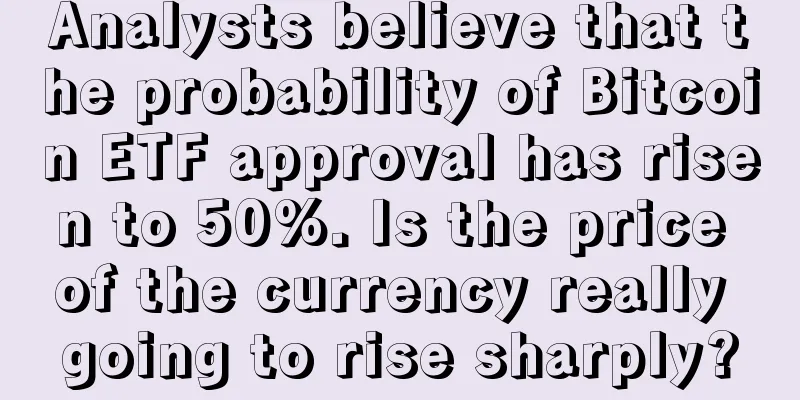 Analysts believe that the probability of Bitcoin ETF approval has risen to 50%. Is the price of the currency really going to rise sharply?