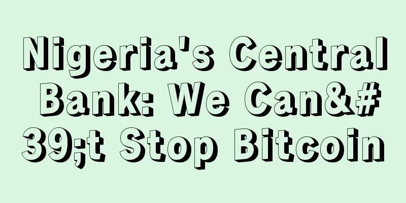 Nigeria's Central Bank: We Can't Stop Bitcoin