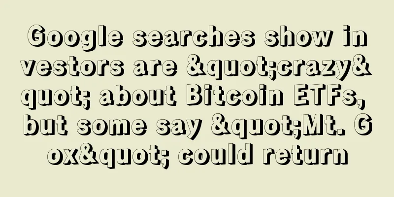 Google searches show investors are "crazy" about Bitcoin ETFs, but some say "Mt. Gox" could return