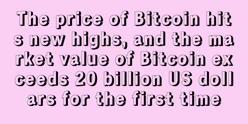 The price of Bitcoin hits new highs, and the market value of Bitcoin exceeds 20 billion US dollars for the first time