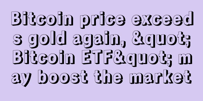 Bitcoin price exceeds gold again, "Bitcoin ETF" may boost the market