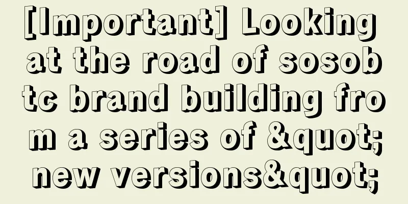 [Important] Looking at the road of sosobtc brand building from a series of "new versions"