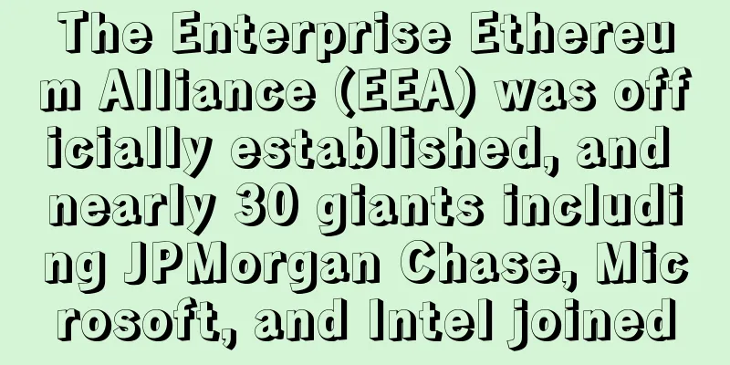 The Enterprise Ethereum Alliance (EEA) was officially established, and nearly 30 giants including JPMorgan Chase, Microsoft, and Intel joined