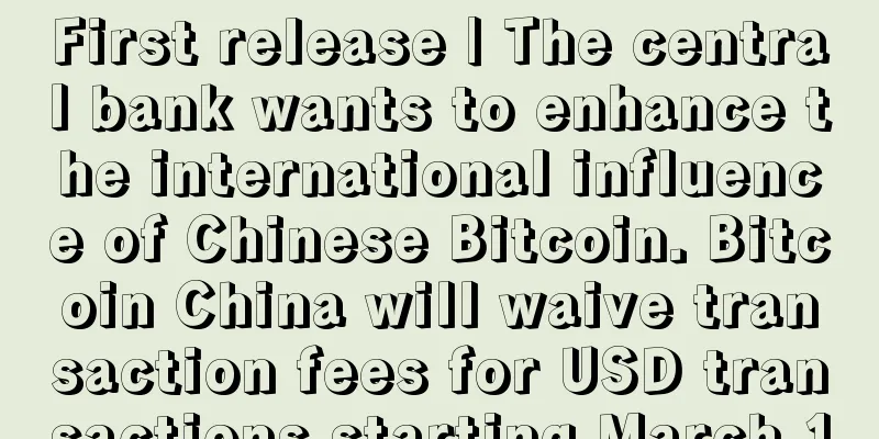 First release | The central bank wants to enhance the international influence of Chinese Bitcoin. Bitcoin China will waive transaction fees for USD transactions starting March 1