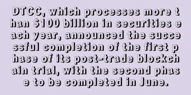 DTCC, which processes more than $100 billion in securities each year, announced the successful completion of the first phase of its post-trade blockchain trial, with the second phase to be completed in June.