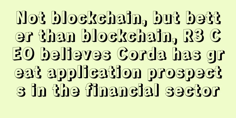 Not blockchain, but better than blockchain, R3 CEO believes Corda has great application prospects in the financial sector