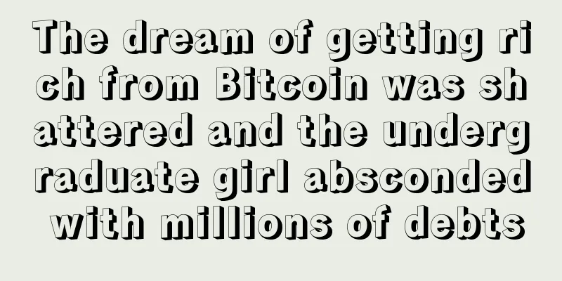 The dream of getting rich from Bitcoin was shattered and the undergraduate girl absconded with millions of debts