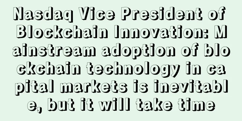 Nasdaq Vice President of Blockchain Innovation: Mainstream adoption of blockchain technology in capital markets is inevitable, but it will take time