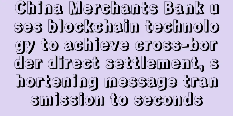 China Merchants Bank uses blockchain technology to achieve cross-border direct settlement, shortening message transmission to seconds