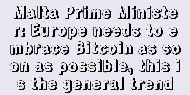 Malta Prime Minister: Europe needs to embrace Bitcoin as soon as possible, this is the general trend