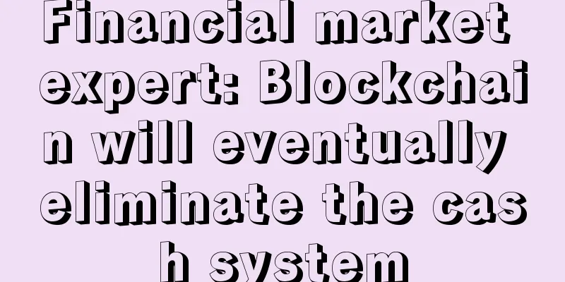 Financial market expert: Blockchain will eventually eliminate the cash system