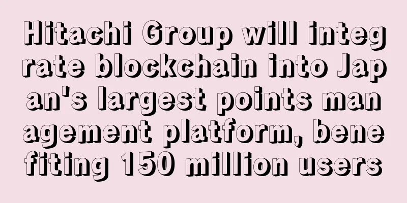 Hitachi Group will integrate blockchain into Japan's largest points management platform, benefiting 150 million users