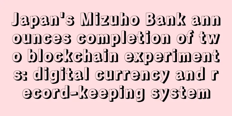Japan's Mizuho Bank announces completion of two blockchain experiments: digital currency and record-keeping system