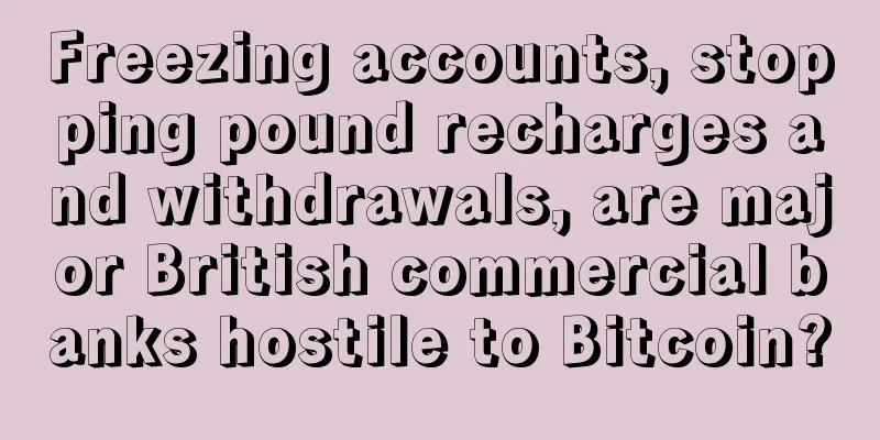 Freezing accounts, stopping pound recharges and withdrawals, are major British commercial banks hostile to Bitcoin?